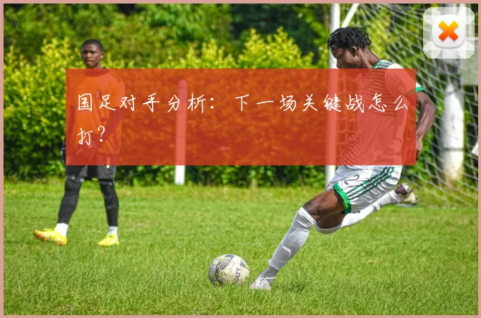 国足对手分析：下一场关键战怎么打？