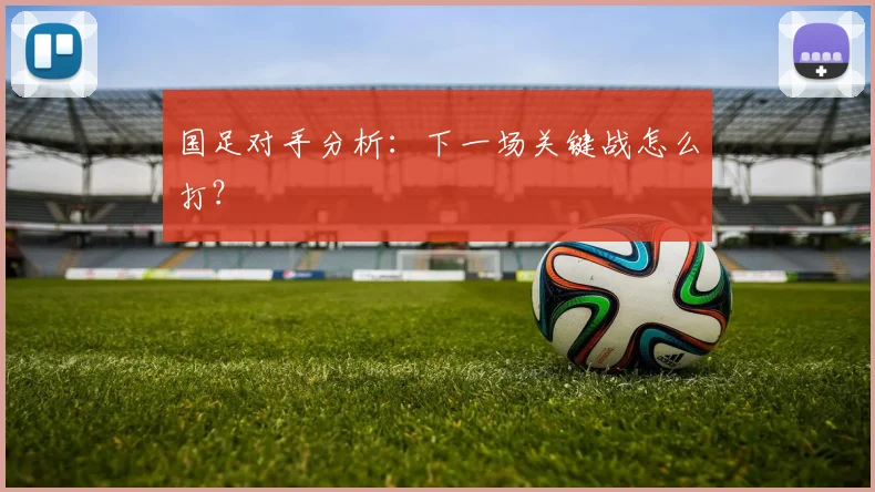 国足对手分析:下一场关键战怎么打?