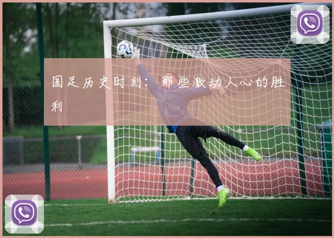 国足历史时刻:那些激动人心的胜利