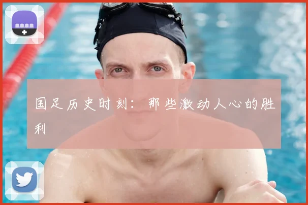 国足历史时刻：那些激动人心的胜利